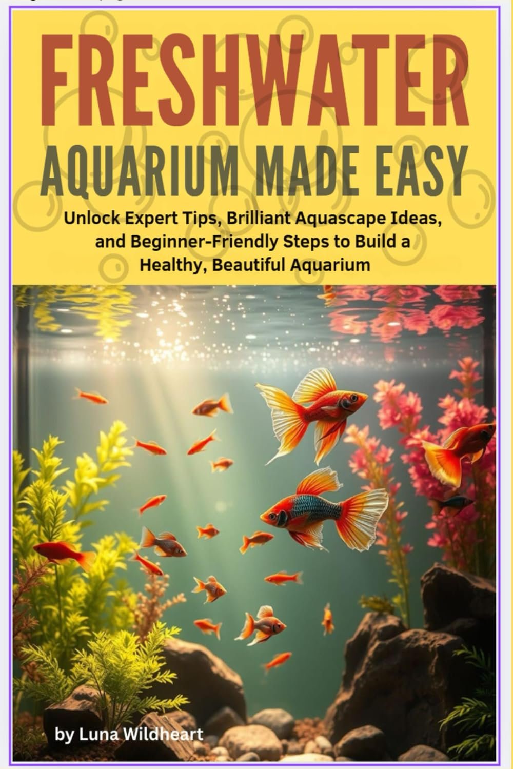 Freshwater Aquarium Made Easy: Unlock Expert Tips, Brilliant Aquascape Ideas, and Beginner-Friendly Steps to Bild a Healthy Beautiful Aquarium
